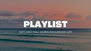 【Playlist】Soft, Easy Chill Sounds for Everyday Life 🎧