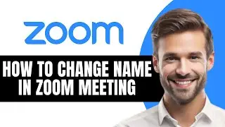 КАК ИЗМЕНИТЬ ИМЯ В ZOOM MEETING: ПОЛНОЕ РУКОВОДСТВО НА 2026 ГОД