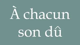 How to Pronounce ''&Agrave; chacun son d&ucirc;'' (To each his own) Correctly in French