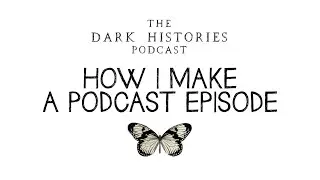 How I Make a Podcast Episode | Dark Histories