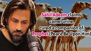 Sahil Adeem claims camel urine cured a companion of Prophet (peace be upon him)