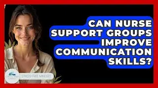 Can Nurse Support Groups Improve Communication Skills? - Stress Free Mindset