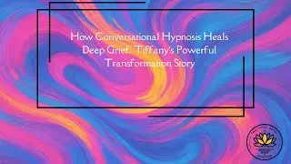 How Conversational Hypnosis Heals Deep Grief: Tiffany&rsquo;s Powerful Transformation Story