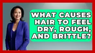 What Causes Hair To Feel Dry, Rough, And Brittle? - Ultimate Hair Care Guide