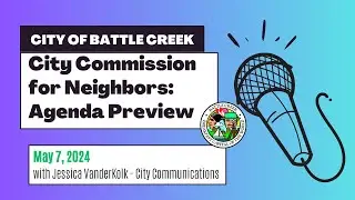 Battle Creek City Commission for Neighbors - Agenda Preview for May 14, 2024 - RESCHEDULED from 5/7