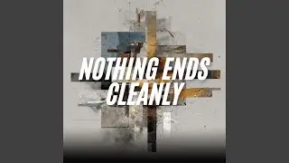Nothing Ends Cleanly