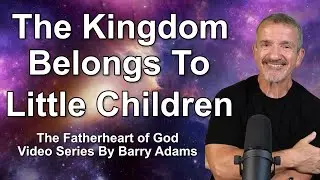 25. The Kingdom Belongs To Little Children / Fatherheart of God Series