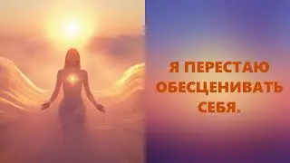 Я ПЕРЕСТАЮ ОБЕСЦЕНИВАТЬ СЕБЯ