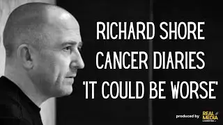 Richard Shore cancer diaries - It could be worse