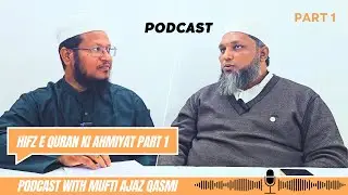 Hifz e Quran ki Ahmiyat | podcast with Mufti Ajaz Qasmi sb Part 1