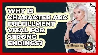 Why Is Character Arc Fulfillment Vital For Strong Endings? - The Storytellers Room