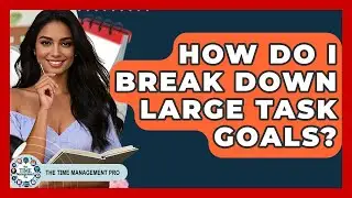 How Do I Break Down Large Task Goals? - The Time Management Pro