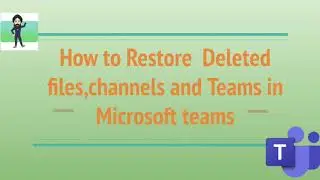 How to restore deleted Files, Channels and Teams in Microsoft Teams