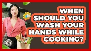 When should you wash your hands while cooking?