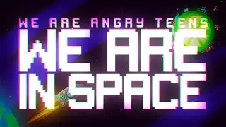 ♫ We Are Angry Teens - We Are in Space ♫