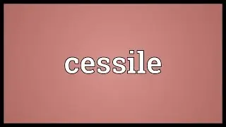 Cessile Meaning