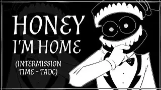 Honey I'm Home (Intermission Time)