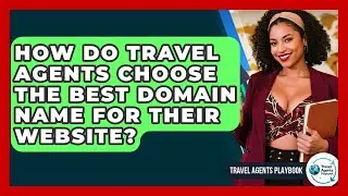 How Do Travel Agents Choose The Best Domain Name For Their Website? - Travel Agents Playbook