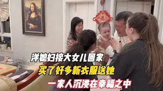 洋媳妇接大女儿回家，买了好多新衣服送她，一家人沉浸在幸福之中