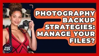 Photography Backup Strategies: Manage Your Files? - Image Review Studio