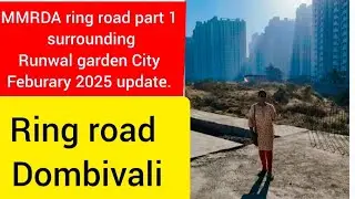 MMRDA ring road part 1 surrounding Runwal garden City Feburary 2025 update.