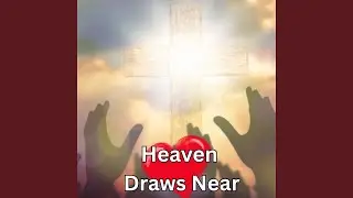 Heaven Draws Near
