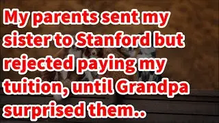 My parents sent my sister to Stanford but rejected paying my tuition, until Grandpa surprised them..