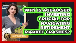 Why Is Age-based Investing Crucial For Navigating Retirement Market Crashes?