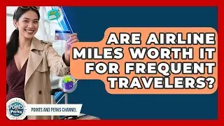 Are Airline Miles Worth It for Frequent Travelers? | Points and Perks Channel News