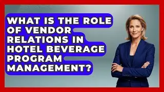 What Is The Role Of Vendor Relations In Hotel Beverage Program Management?