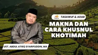 Makna dan Cara Khusnul Khotimah | Ust. Abdul Atieq Syarifuddin, MA