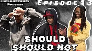 Holla At At Boy Podcast | SHOULD/SHOULD NOT | Episode 13 | Full video