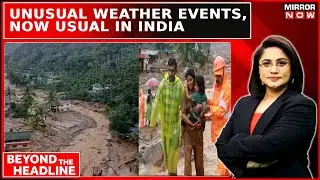 Wayanad To Delhi; Unusual Weather Events, Now Usual; Is This India's Tipping Point? |Beyond Headline