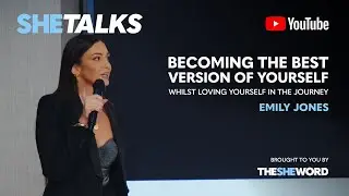 SHE TALKS - Becoming the Best Version of Yourself: Story Three - Emily Jones