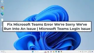 Fix Microsoft Teams Error We're Sorry We've Run Into An Issue | Microsoft Teams Login Issue