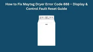 How to Fix Maytag Dryer Error Code 888 &ndash; Display & Control Fault Reset Guide