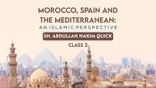 Morroco, Spain, and the Mediterranean | Class #2 | Sh. Abdullah Hakim Quick