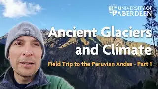 Ancient Glaciers and Climate | Field Trip to the Peruvian Andes - Part 1