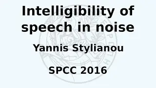 SPCC 2016 - Yannis Stylianou - Intelligibility in speech in noise
