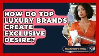 How Do Top Luxury Brands Create Exclusive Desire? - Directing Creative Success