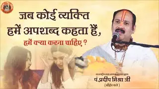 जब कोई व्यक्ति हमे अपशब्द कहता है तो हमें क्या करना चाहिए - Pandit Pradeep Ji Mishra Sehore Wale