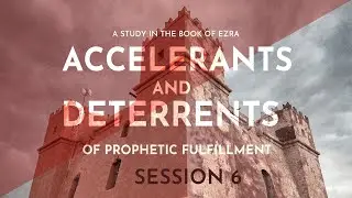 SESSION 6 // Accelerants and Deterrents of Prophetic Fulfillment // 2-23-20