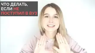 ЧТО ДЕЛАТЬ, ЕСЛИ НЕ ПОСТУПИЛ В ВУЗ?