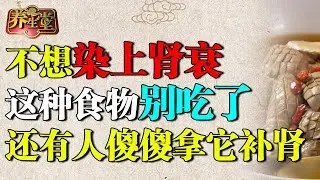 老中医警告：不想早早染上肾衰，这种食物再喜欢都别吃了！肾衰竭、肾癌都是因为它，有的人还傻傻拿它补肾【养生堂】