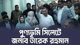 হযরত শাহজালাল রহ. এর মাজার জিয়ারত করতে সিলেটে পৌঁছেছেন তারেক রহমান