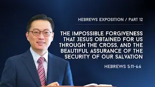 [Heb. 5:11-6:6] The impossible forgiveness that Jesus obtained for us through the cross, and the