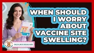 When Should I Worry About Vaccine Site Swelling?