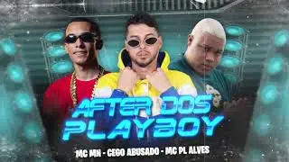 AFTER DOS PLAYBOY - MC CEGO ABUSADO, MC MN E MC PL ALVES