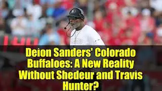 Deion Sanders' Colorado Buffaloes: A New Reality Without Shedeur and Travis Hunter?