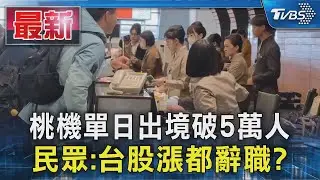 桃機單日出境破5萬人 民眾:台股漲都辭職?｜TVBS新聞 @TVBSNEWS01